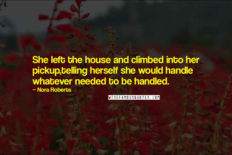 Nora Roberts Quotes: She left the house and climbed into her pickup,telling herself she would handle whatever needed to be handled.