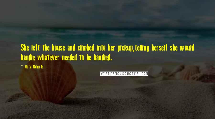 Nora Roberts Quotes: She left the house and climbed into her pickup,telling herself she would handle whatever needed to be handled.