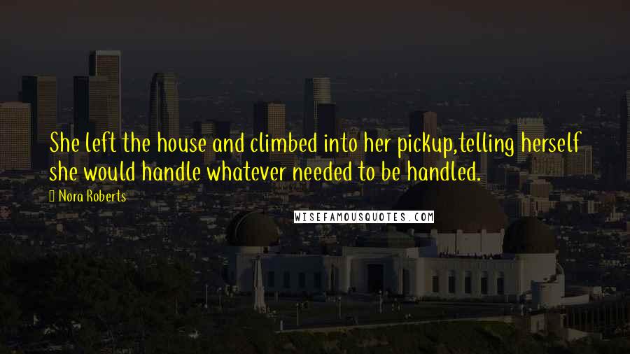 Nora Roberts Quotes: She left the house and climbed into her pickup,telling herself she would handle whatever needed to be handled.