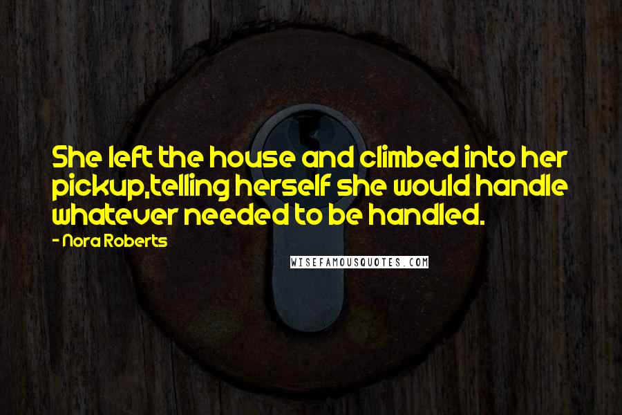 Nora Roberts Quotes: She left the house and climbed into her pickup,telling herself she would handle whatever needed to be handled.