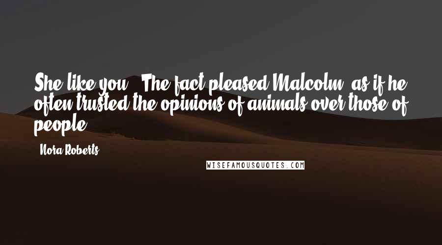 Nora Roberts Quotes: She like you.' The fact pleased Malcolm, as if he often trusted the opinions of animals over those of people.
