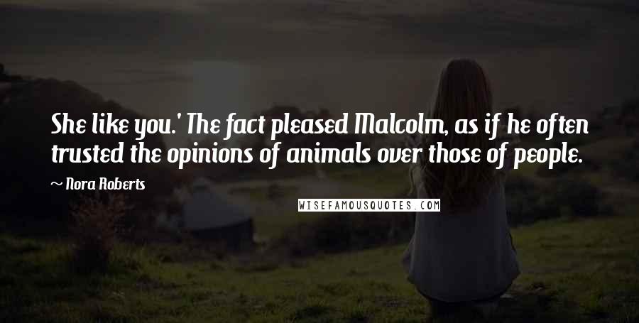 Nora Roberts Quotes: She like you.' The fact pleased Malcolm, as if he often trusted the opinions of animals over those of people.