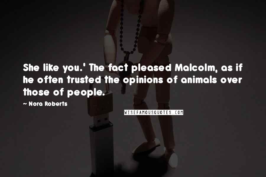 Nora Roberts Quotes: She like you.' The fact pleased Malcolm, as if he often trusted the opinions of animals over those of people.