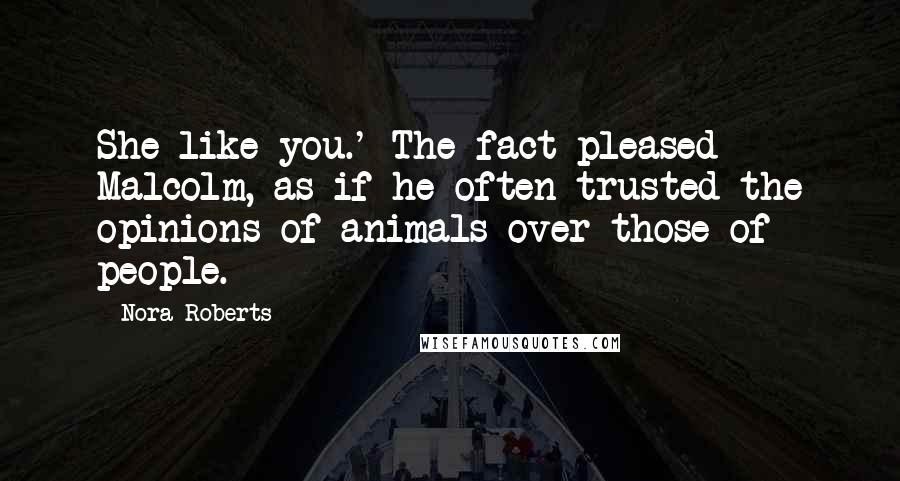 Nora Roberts Quotes: She like you.' The fact pleased Malcolm, as if he often trusted the opinions of animals over those of people.