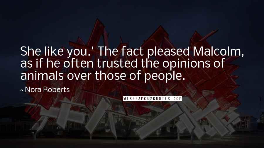 Nora Roberts Quotes: She like you.' The fact pleased Malcolm, as if he often trusted the opinions of animals over those of people.