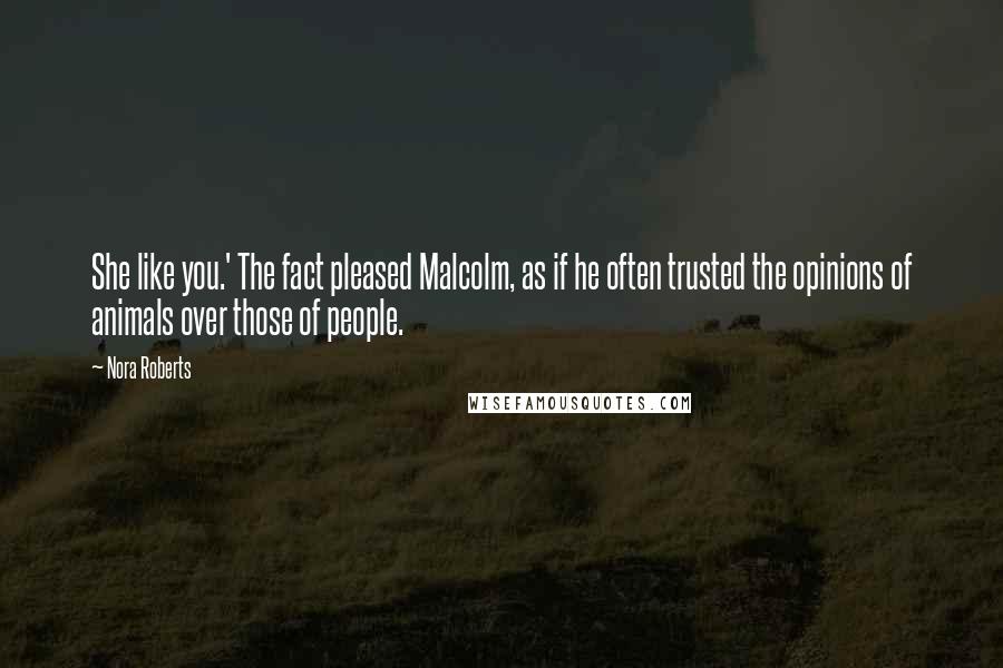 Nora Roberts Quotes: She like you.' The fact pleased Malcolm, as if he often trusted the opinions of animals over those of people.