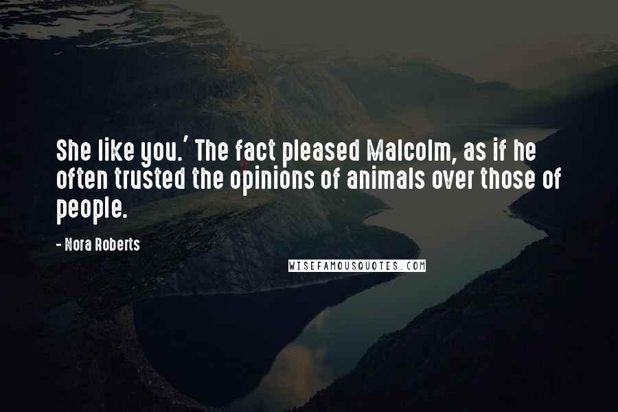 Nora Roberts Quotes: She like you.' The fact pleased Malcolm, as if he often trusted the opinions of animals over those of people.