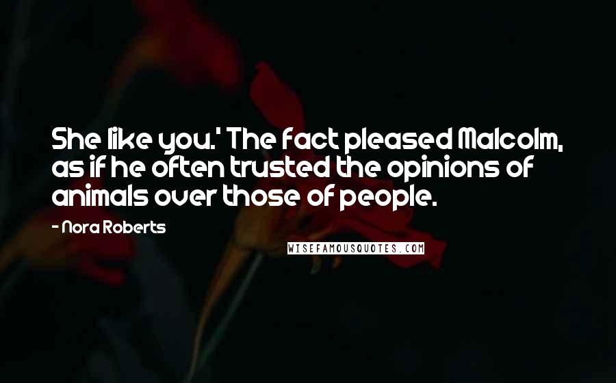 Nora Roberts Quotes: She like you.' The fact pleased Malcolm, as if he often trusted the opinions of animals over those of people.