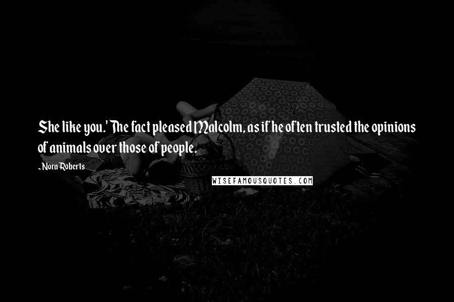 Nora Roberts Quotes: She like you.' The fact pleased Malcolm, as if he often trusted the opinions of animals over those of people.