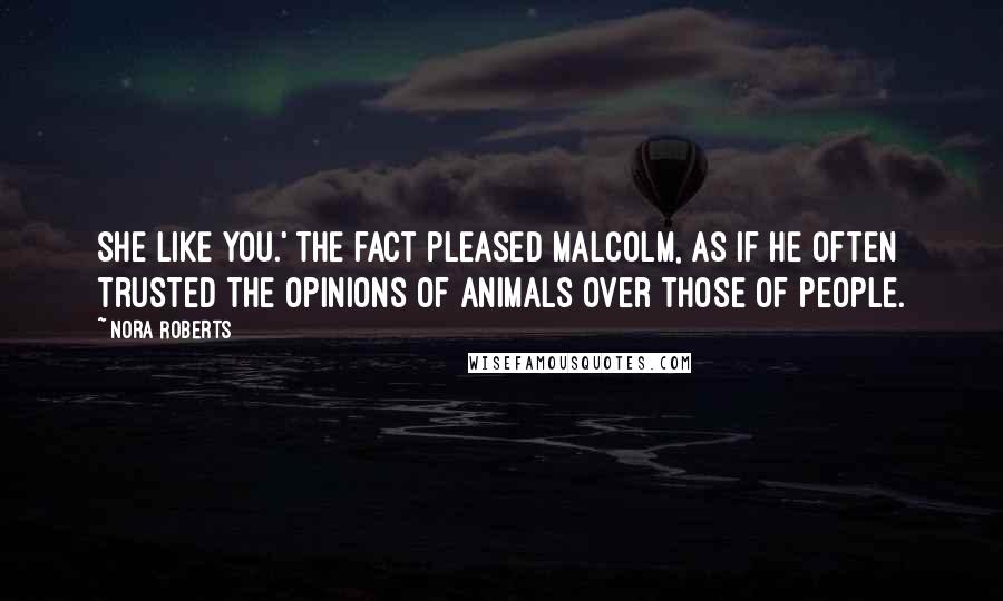 Nora Roberts Quotes: She like you.' The fact pleased Malcolm, as if he often trusted the opinions of animals over those of people.