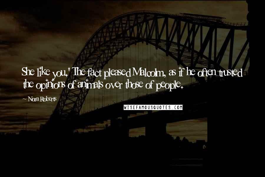 Nora Roberts Quotes: She like you.' The fact pleased Malcolm, as if he often trusted the opinions of animals over those of people.