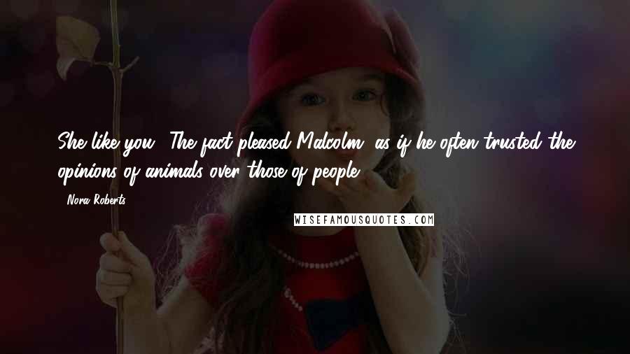 Nora Roberts Quotes: She like you.' The fact pleased Malcolm, as if he often trusted the opinions of animals over those of people.