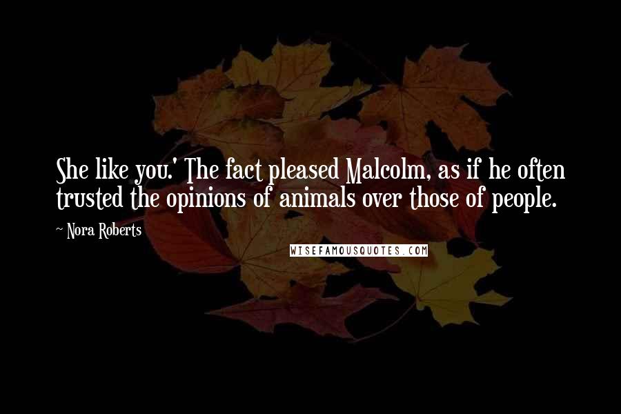 Nora Roberts Quotes: She like you.' The fact pleased Malcolm, as if he often trusted the opinions of animals over those of people.