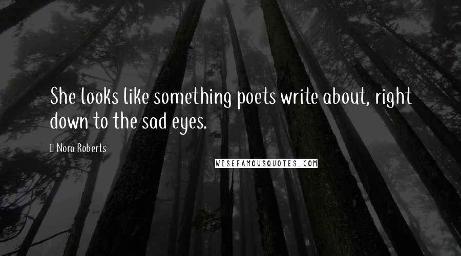 Nora Roberts Quotes: She looks like something poets write about, right down to the sad eyes.