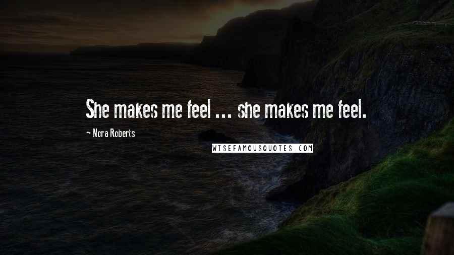 Nora Roberts Quotes: She makes me feel ... she makes me feel.