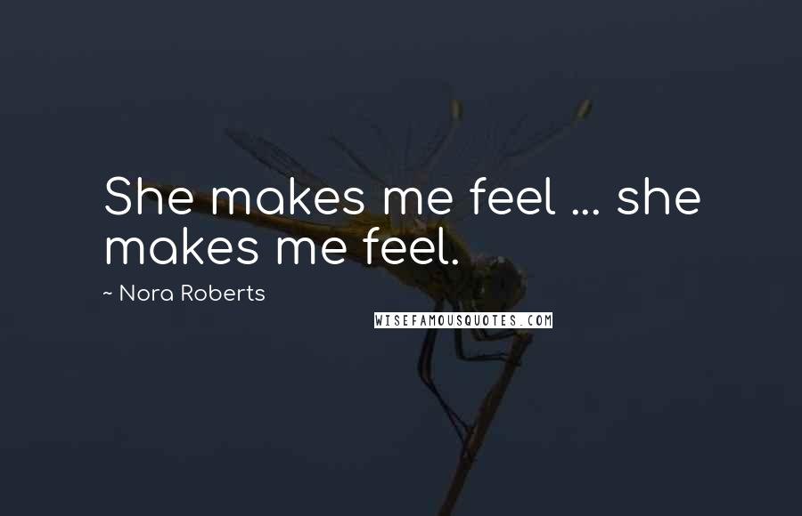Nora Roberts Quotes: She makes me feel ... she makes me feel.