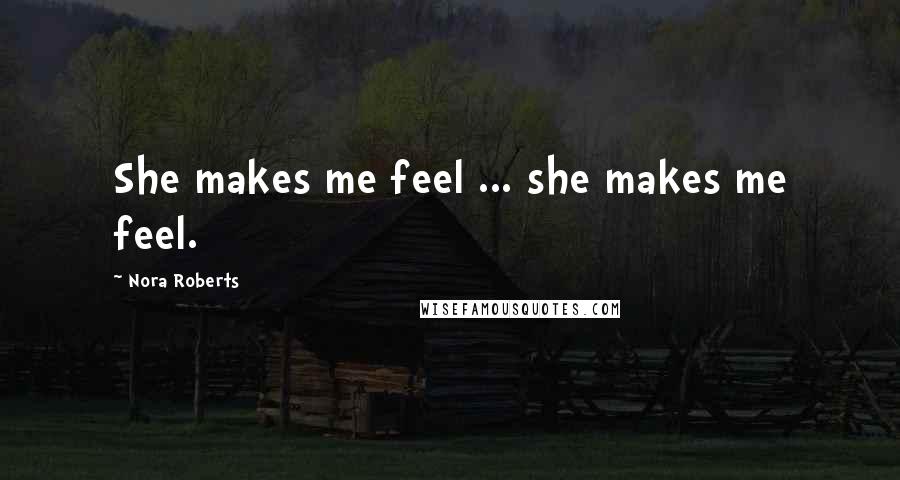 Nora Roberts Quotes: She makes me feel ... she makes me feel.