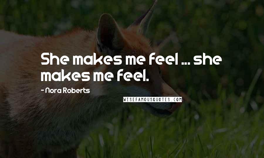 Nora Roberts Quotes: She makes me feel ... she makes me feel.