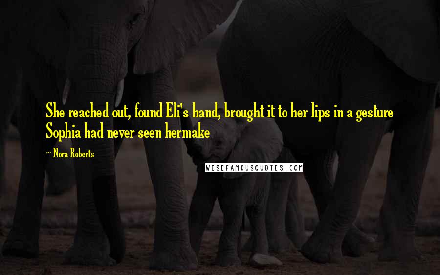 Nora Roberts Quotes: She reached out, found Eli's hand, brought it to her lips in a gesture Sophia had never seen hermake