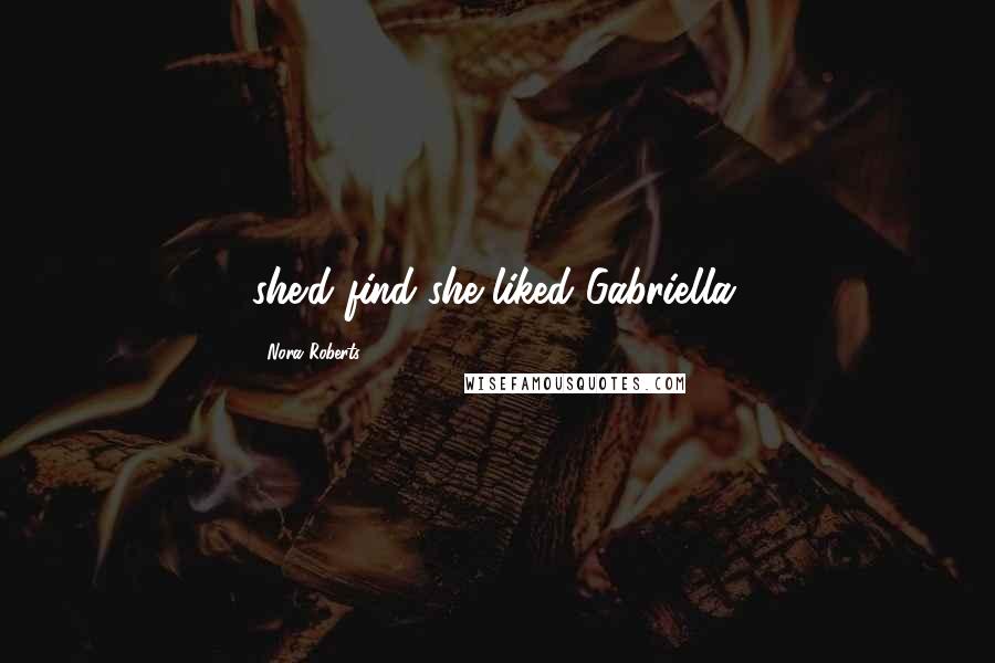 Nora Roberts Quotes: she'd find she liked Gabriella.