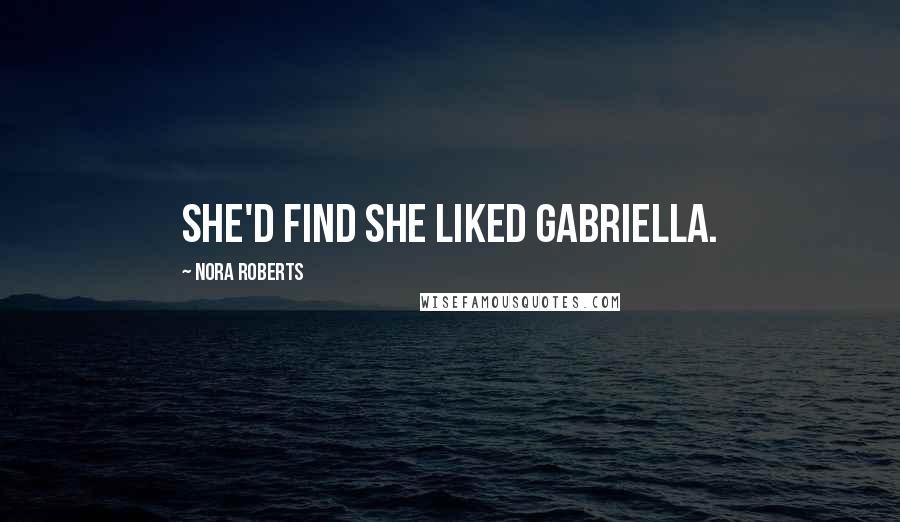 Nora Roberts Quotes: she'd find she liked Gabriella.