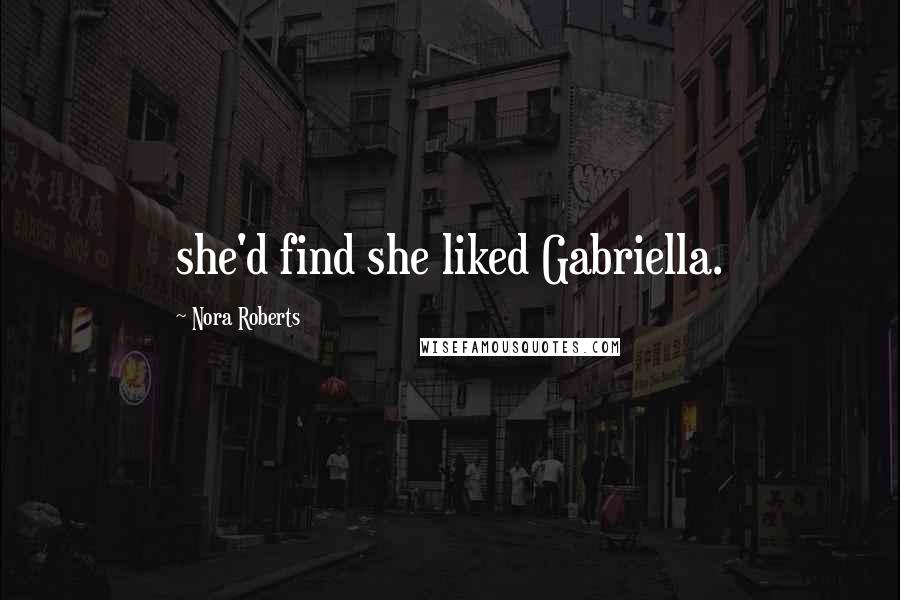 Nora Roberts Quotes: she'd find she liked Gabriella.