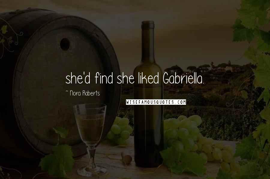 Nora Roberts Quotes: she'd find she liked Gabriella.