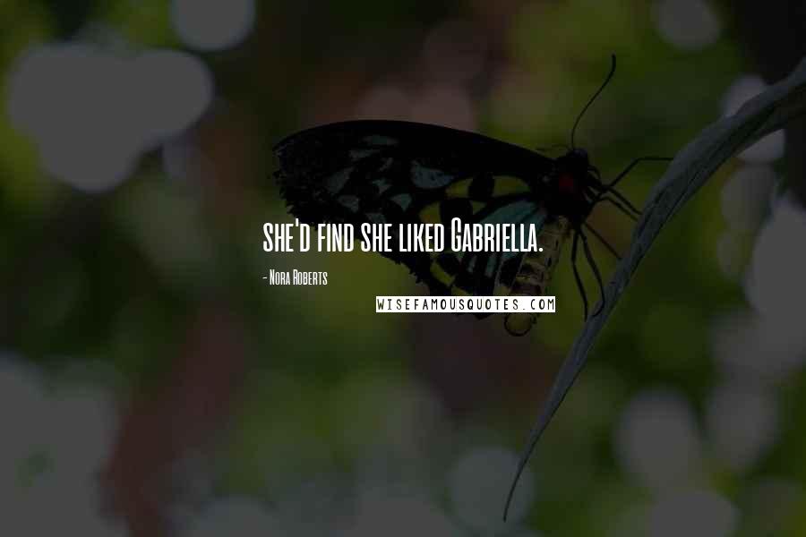 Nora Roberts Quotes: she'd find she liked Gabriella.