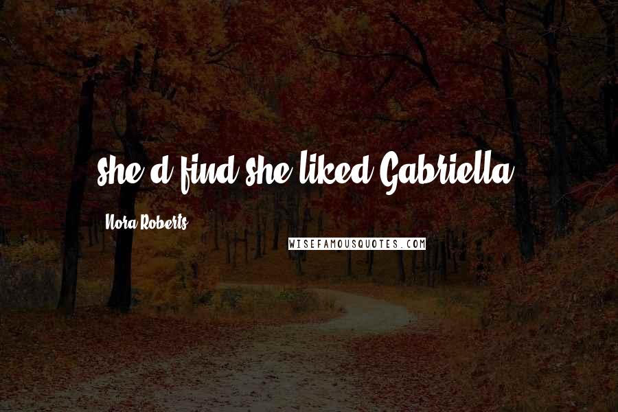 Nora Roberts Quotes: she'd find she liked Gabriella.
