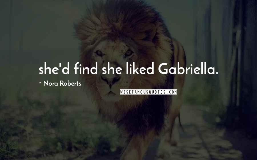 Nora Roberts Quotes: she'd find she liked Gabriella.