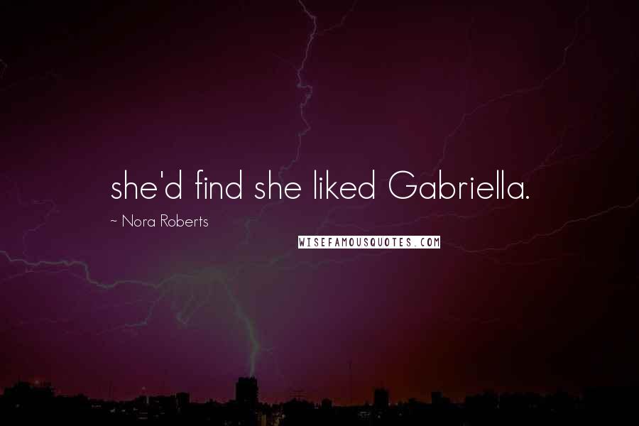Nora Roberts Quotes: she'd find she liked Gabriella.