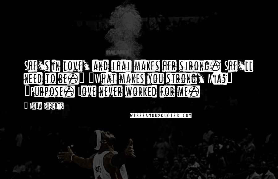 Nora Roberts Quotes: She's in love, and that makes her strong. She'll need to be." "What makes you strong, Mia?" "Purpose. Love never worked for me.