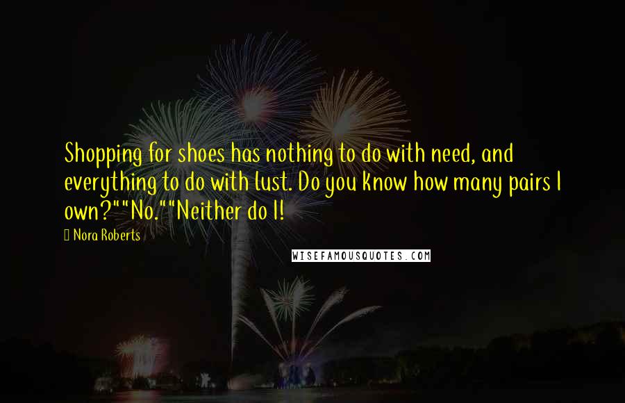Nora Roberts Quotes: Shopping for shoes has nothing to do with need, and everything to do with lust. Do you know how many pairs I own?""No.""Neither do I!