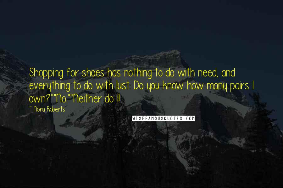Nora Roberts Quotes: Shopping for shoes has nothing to do with need, and everything to do with lust. Do you know how many pairs I own?""No.""Neither do I!