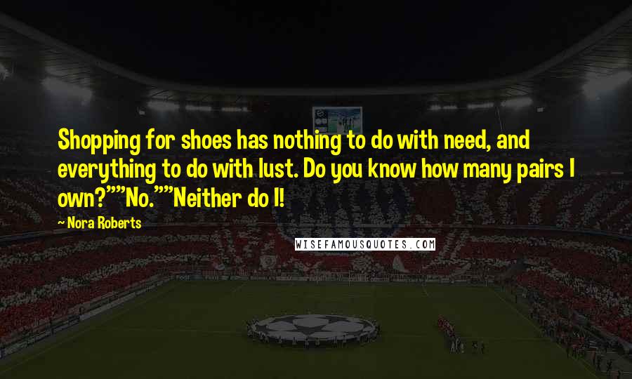 Nora Roberts Quotes: Shopping for shoes has nothing to do with need, and everything to do with lust. Do you know how many pairs I own?""No.""Neither do I!