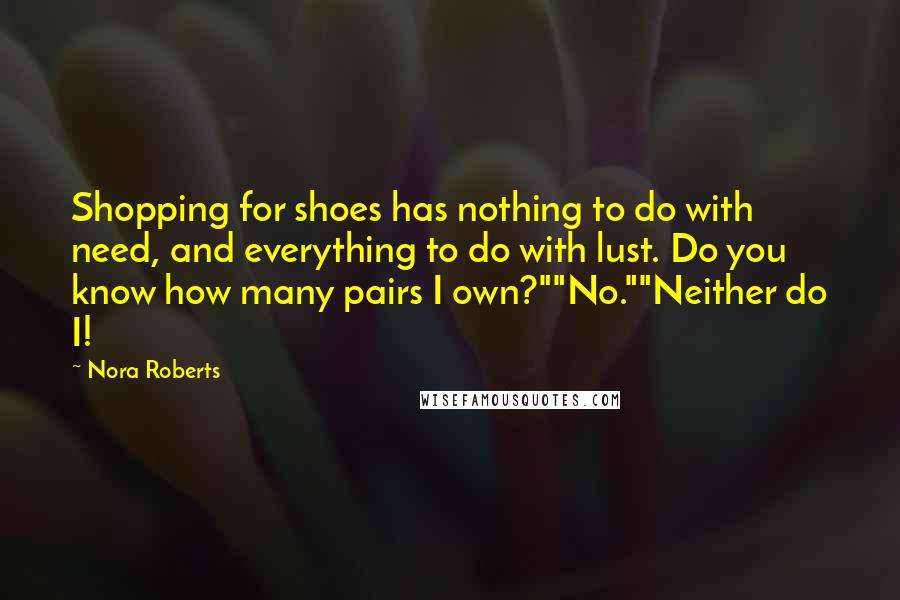 Nora Roberts Quotes: Shopping for shoes has nothing to do with need, and everything to do with lust. Do you know how many pairs I own?""No.""Neither do I!