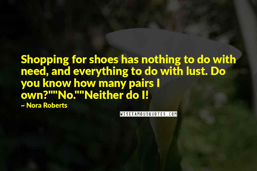 Nora Roberts Quotes: Shopping for shoes has nothing to do with need, and everything to do with lust. Do you know how many pairs I own?""No.""Neither do I!