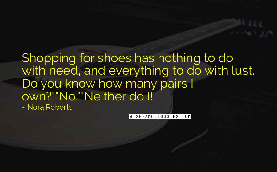 Nora Roberts Quotes: Shopping for shoes has nothing to do with need, and everything to do with lust. Do you know how many pairs I own?""No.""Neither do I!