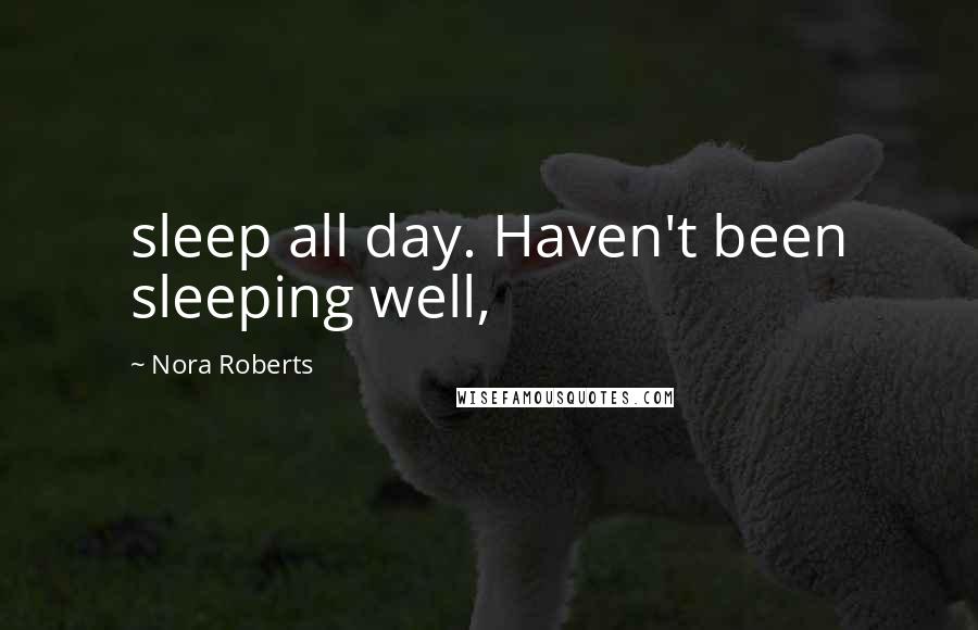 Nora Roberts Quotes: sleep all day. Haven't been sleeping well,