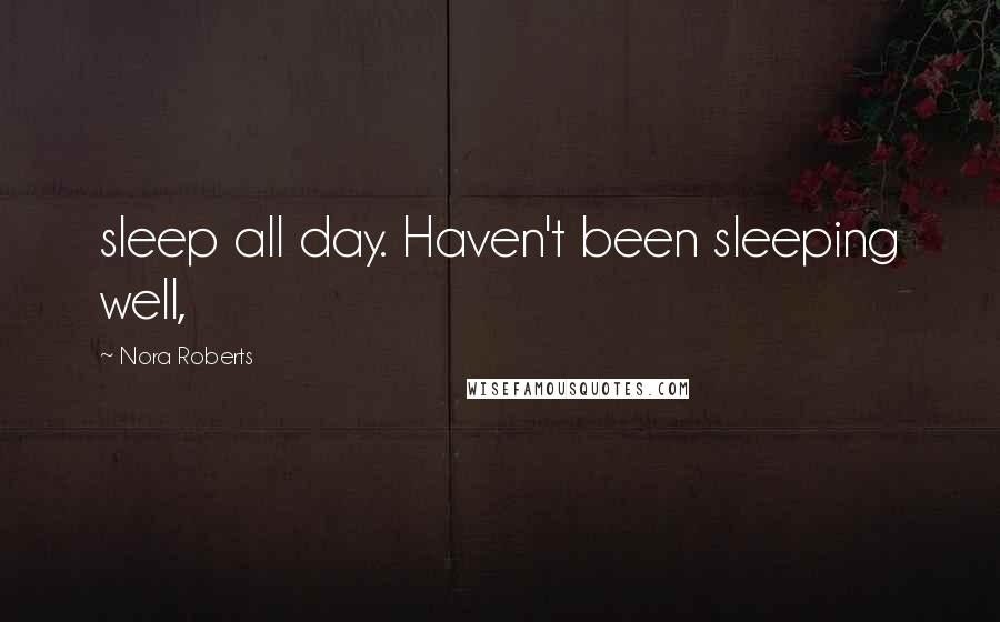 Nora Roberts Quotes: sleep all day. Haven't been sleeping well,