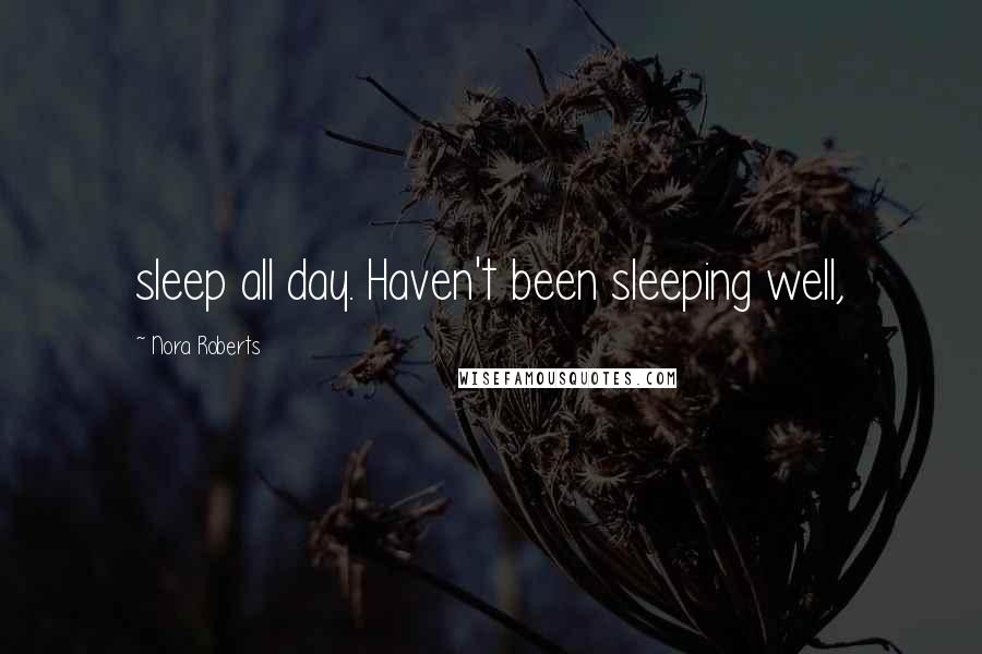 Nora Roberts Quotes: sleep all day. Haven't been sleeping well,