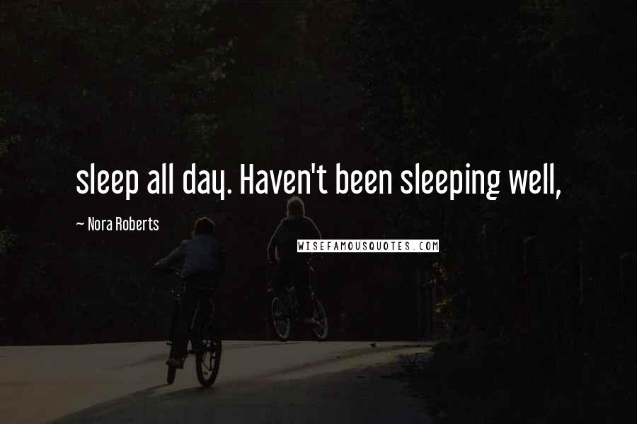 Nora Roberts Quotes: sleep all day. Haven't been sleeping well,