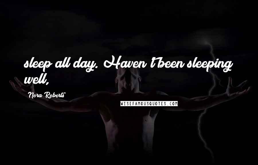 Nora Roberts Quotes: sleep all day. Haven't been sleeping well,