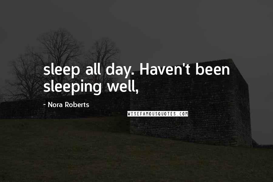 Nora Roberts Quotes: sleep all day. Haven't been sleeping well,