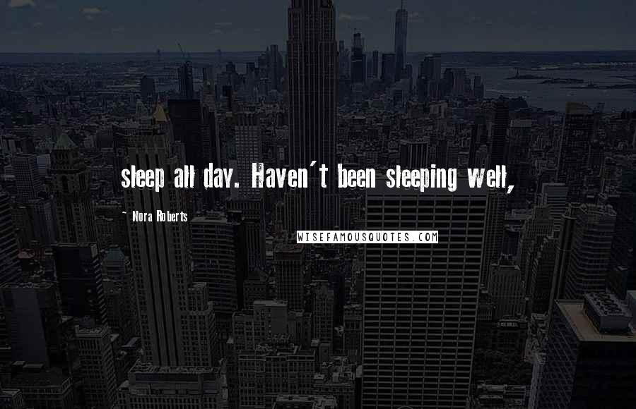 Nora Roberts Quotes: sleep all day. Haven't been sleeping well,