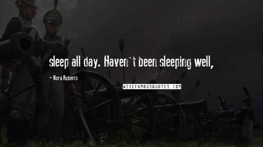 Nora Roberts Quotes: sleep all day. Haven't been sleeping well,