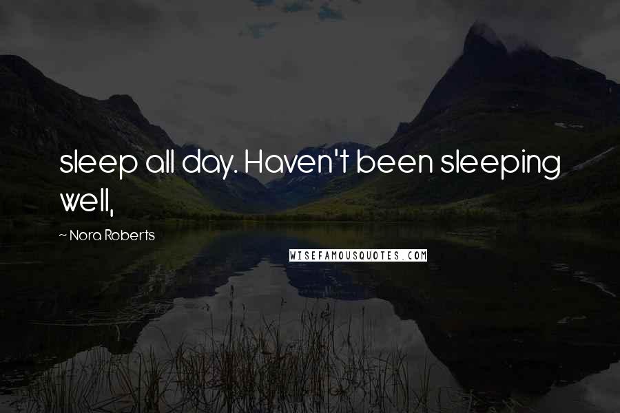 Nora Roberts Quotes: sleep all day. Haven't been sleeping well,