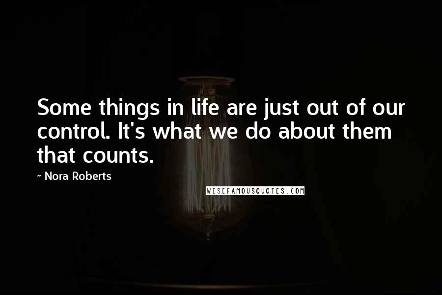 Nora Roberts Quotes: Some things in life are just out of our control. It's what we do about them that counts.