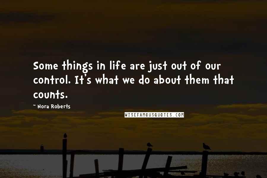 Nora Roberts Quotes: Some things in life are just out of our control. It's what we do about them that counts.