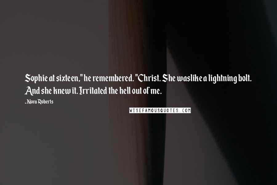 Nora Roberts Quotes: Sophie at sixteen," he remembered. "Christ. She waslike a lightning bolt. And she knew it. Irritated the hell out of me.